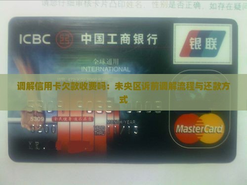 调解信用卡欠款收费吗：未央区诉前调解流程与还款方式