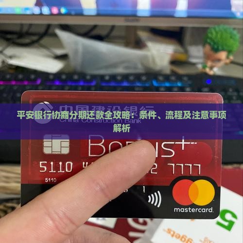 平安银行协商分期还款全攻略：条件、流程及注意事项解析
