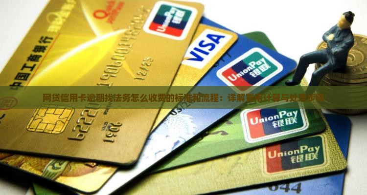 网贷信用卡逾期找法务怎么收费的标准和流程：详解费用计算与处理步骤