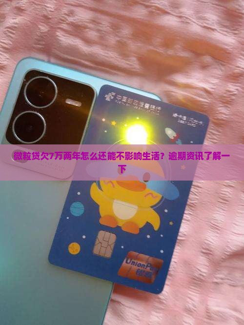微粒贷欠7万两年怎么还能不影响生活？逾期资讯了解一下