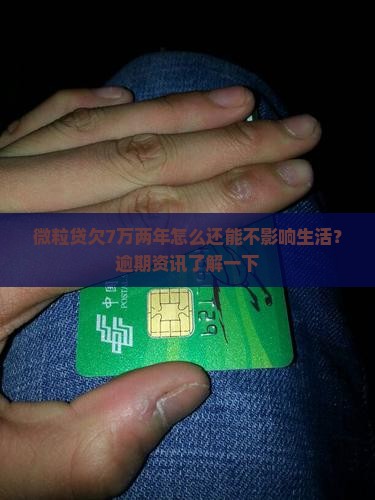 微粒贷欠7万两年怎么还能不影响生活？逾期资讯了解一下