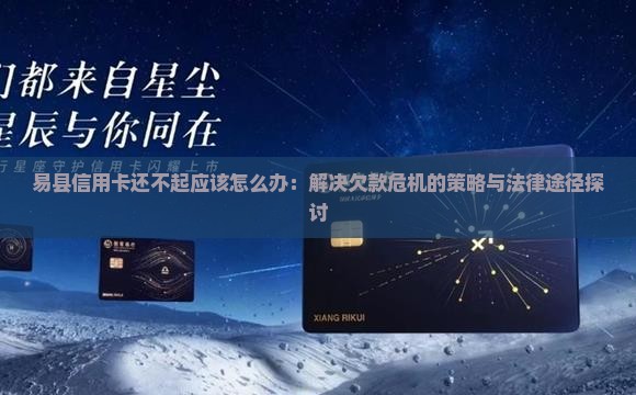 易县信用卡还不起应该怎么办：解决欠款危机的策略与法律途径探讨