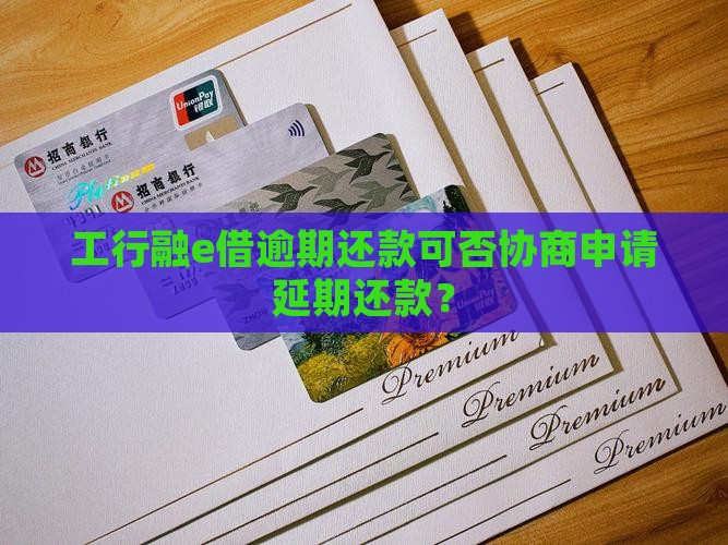 工行融e借逾期还款可否协商申请延期还款？