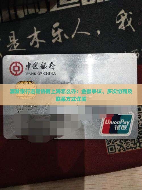 浦发银行逾期协商上海怎么办：金额争议、多次协商及联系方式详解