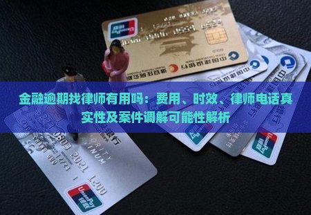 金融逾期找律师有用吗：费用、时效、律师电话真实性及案件调解可能性解析