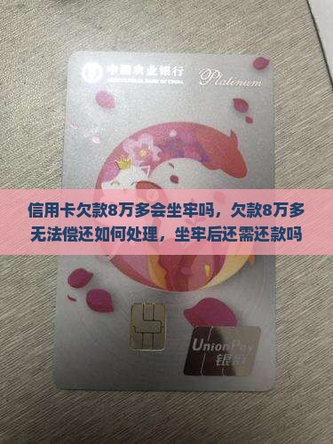 信用卡欠款8万多会坐牢吗，欠款8万多无法偿还如何处理，坐牢后还需还款吗？