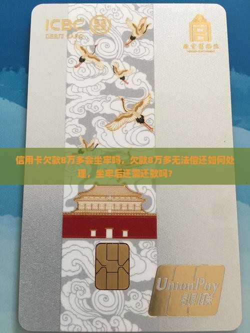 信用卡欠款8万多会坐牢吗，欠款8万多无法偿还如何处理，坐牢后还需还款吗？