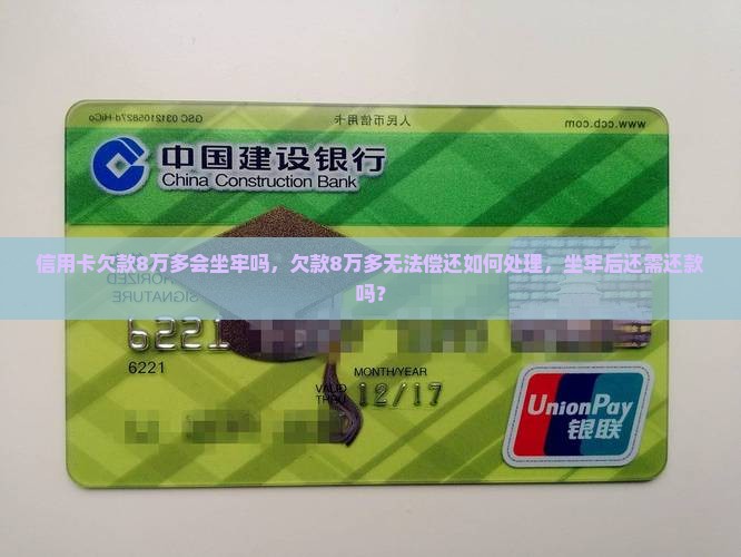 信用卡欠款8万多会坐牢吗，欠款8万多无法偿还如何处理，坐牢后还需还款吗？