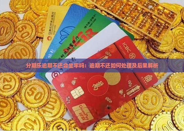 分期乐逾期不还会坐牢吗：逾期不还如何处理及后果解析