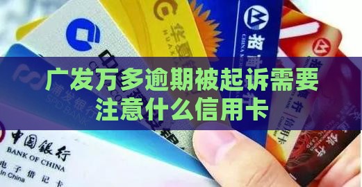 广发万多逾期被起诉需要注意什么信用卡