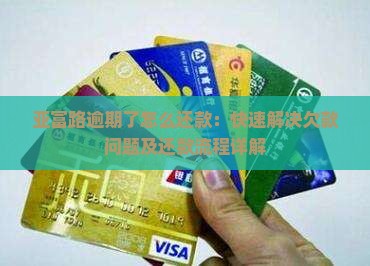 亚富路逾期了怎么还款：快速解决欠款问题及还款流程详解