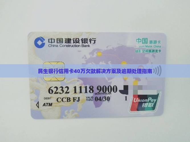 民生银行信用卡40万欠款解决方案及逾期处理指南