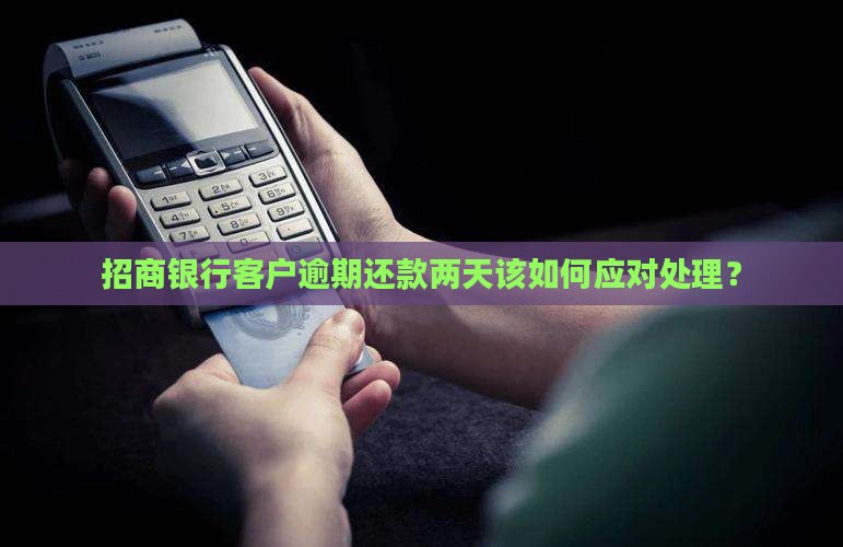 招商银行客户逾期还款两天该如何应对处理？