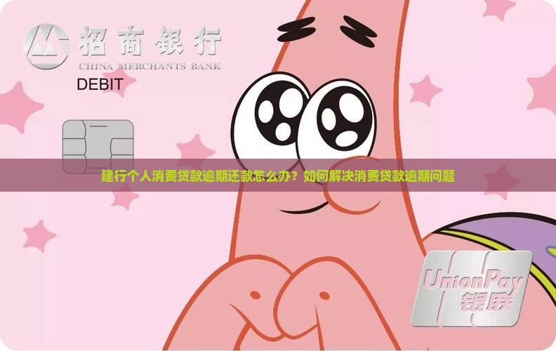 建行个人消费贷款逾期还款怎么办？如何解决消费贷款逾期问题