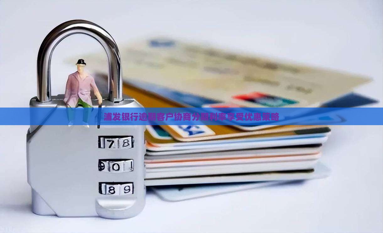 浦发银行逾期客户协商分期利率享受优惠策略