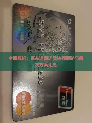 全面解析：京东逾期还款协商策略与解决方案汇总