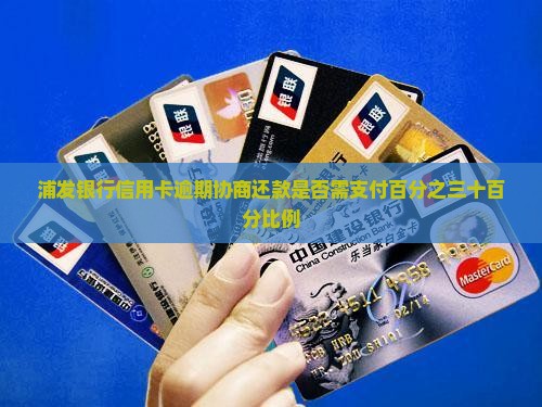 浦发银行信用卡逾期协商还款是否需支付百分之三十百分比例