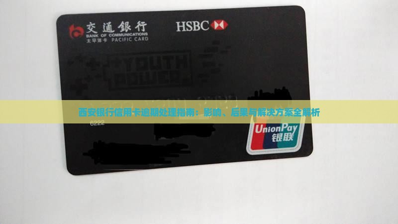 西安银行信用卡逾期处理指南：影响、后果与解决方案全解析