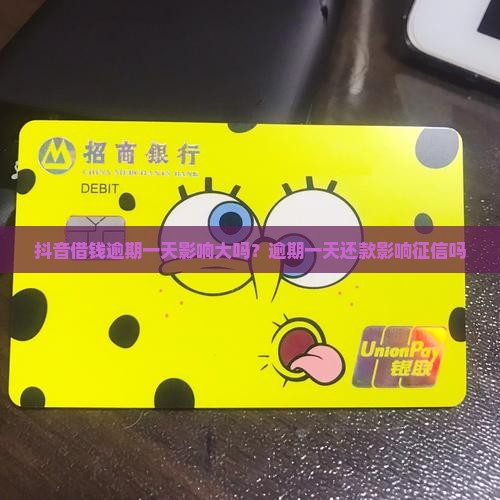 抖音借钱逾期一天影响大吗？逾期一天还款影响征信吗