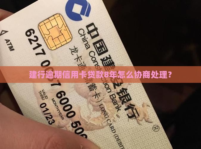建行逾期信用卡贷款8年怎么协商处理？