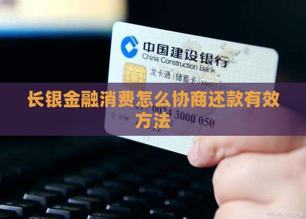 长银金融消费怎么协商还款有效方法