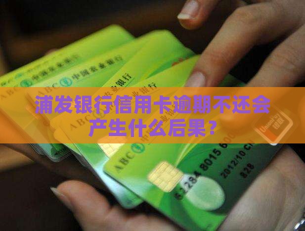 浦发银行信用卡逾期不还会产生什么后果