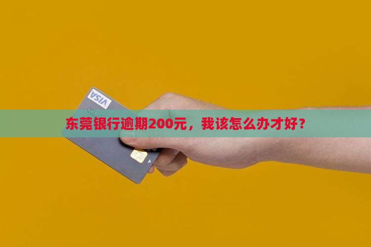 东莞银行逾期200如何妥善处理