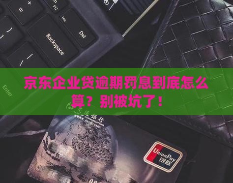 京东企业贷逾期罚息如何计算