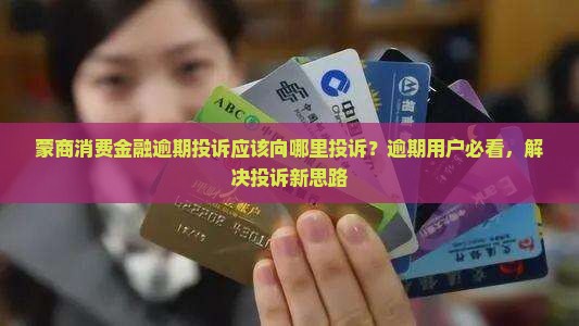蒙商消费金融逾期投诉应该向哪里投诉