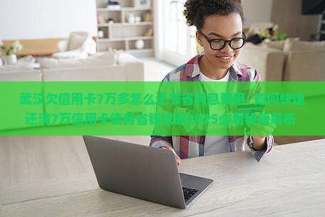 武汉欠信用卡7万多怎么还节省利息费用