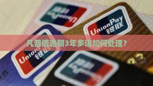 凡普信逾期3年多该如何处理