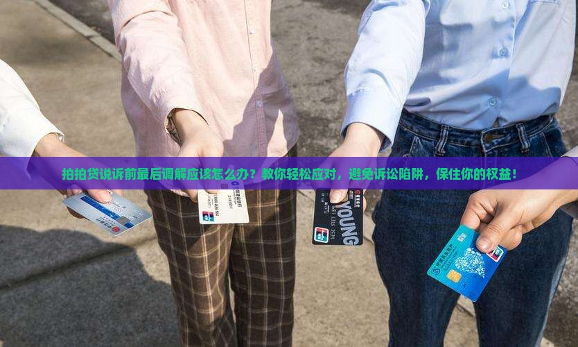 拍拍贷说诉前最后调解应该怎么办 拍拍贷说诉前最后调解应该怎么办