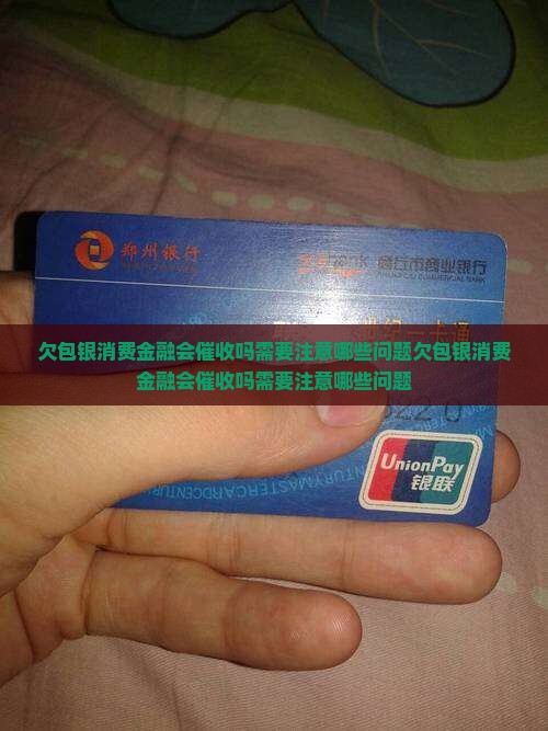 欠包银消费金融会催收吗需要注意哪些问题