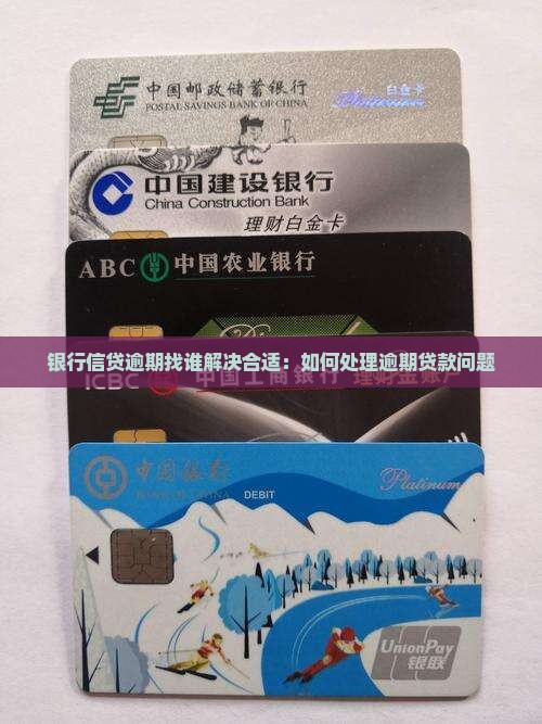 银行信贷逾期找谁解决合适：如何处理逾期贷款问题