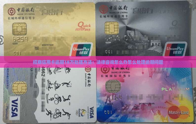 招商信用卡逾期18万处理方法：法律咨询怎么办怎么处理逾期问题