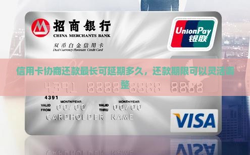 信用卡协商还款最长可延期多久，还款期限可以灵活调整