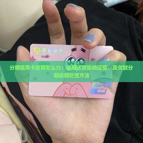 分期信用卡逾期怎么办：逾期还款影响征信，及欠款分期逾期处理方法
