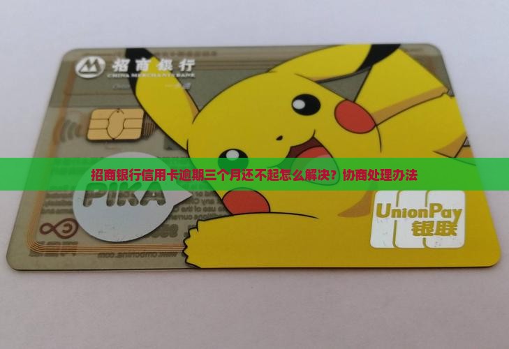 招商银行信用卡逾期三个月还不起怎么解决？协商处理办法