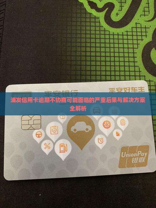 浦发信用卡逾期不协商可能面临的严重后果与解决方案全解析