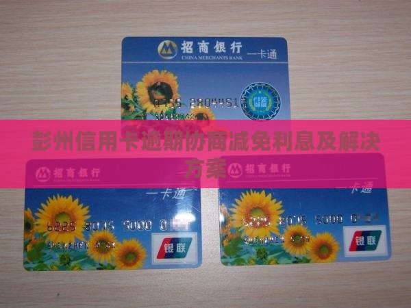 彭州信用卡逾期协商减免利息及解决方案
