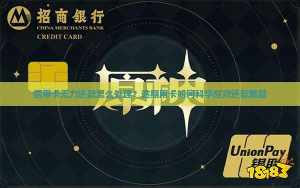 信用卡无力还款怎么处理？逾期用卡如何科学应对还款难题