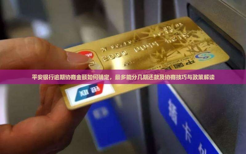 平安银行逾期协商金额如何确定，最多能分几期还款及协商技巧与政策解读