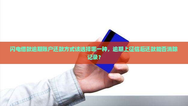 闪电借款逾期账户还款方式该选择哪一种，逾期上征信后还款能否消除记录？