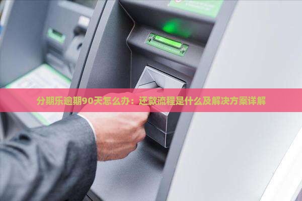 分期乐逾期90天怎么办：还款流程是什么及解决方案详解
