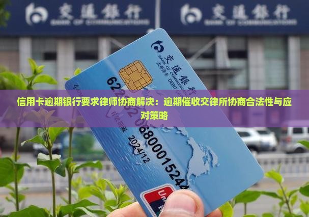 信用卡逾期银行要求律师协商解决：逾期催收交律所协商合法性与应对策略