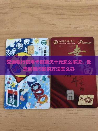 交通银行信用卡逾期欠十元怎么解决，处理逾期问题的方法怎么办