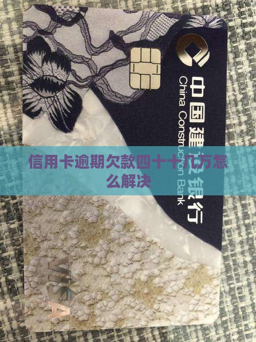 信用卡逾期欠款四十十几万怎么解决