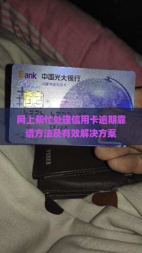 网上帮忙处理信用卡逾期靠谱方法及有效解决方案
