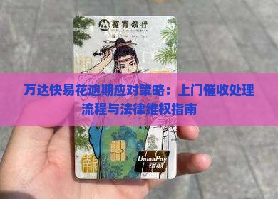 万达快易花逾期应对策略：上门催收处理流程与法律维权指南