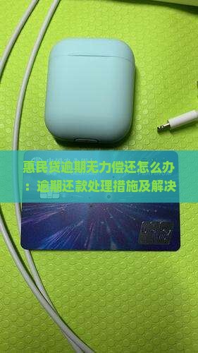 惠民贷逾期无力偿还怎么办：逾期还款处理措施及解决策略